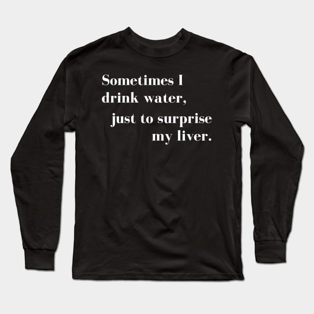 Sometimes I Drink Water, Just To Surprise My Liver Long Sleeve T-Shirt by That Cheeky Tee